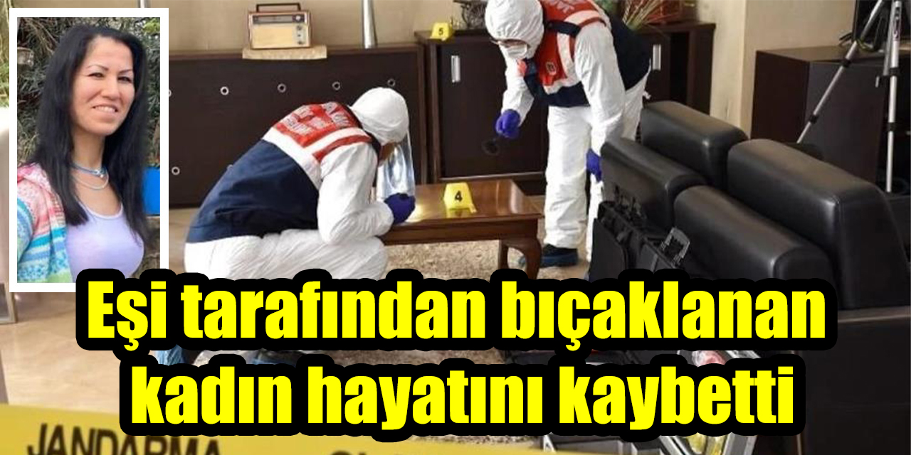 Eşi tarafından bıçaklanan kadın hayatını kaybetti