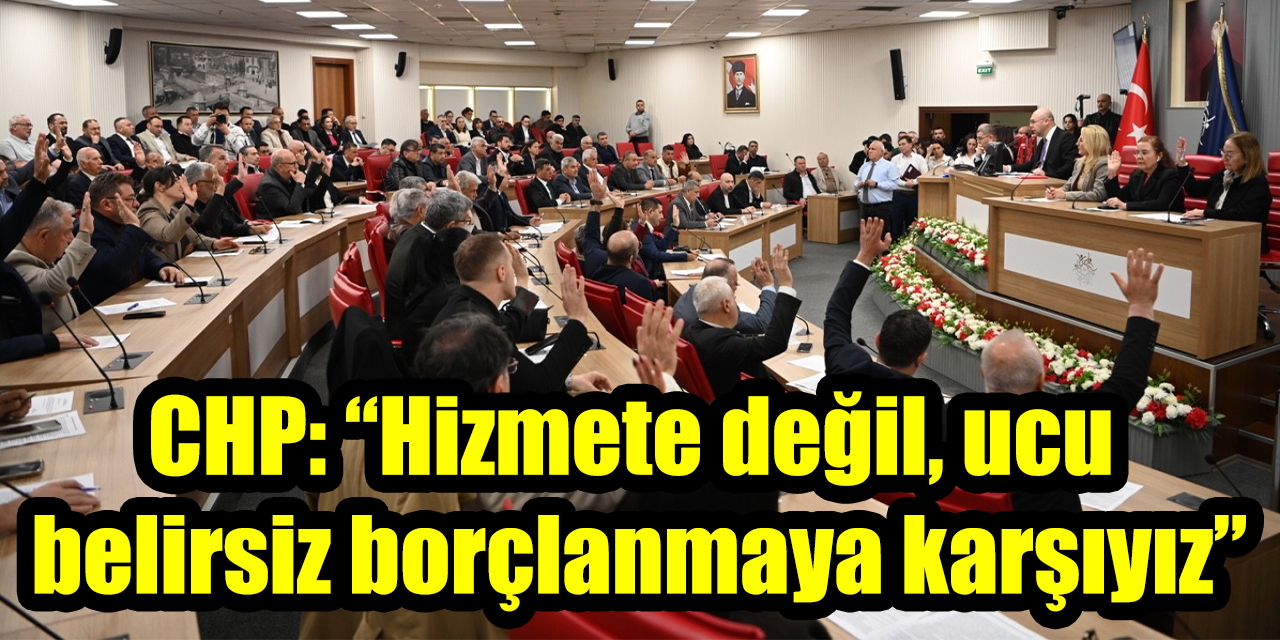 CHP’den Büyükşehir’e borçlanma freni: “Hizmete değil, ucu belirsiz borçlanmaya karşıyız”