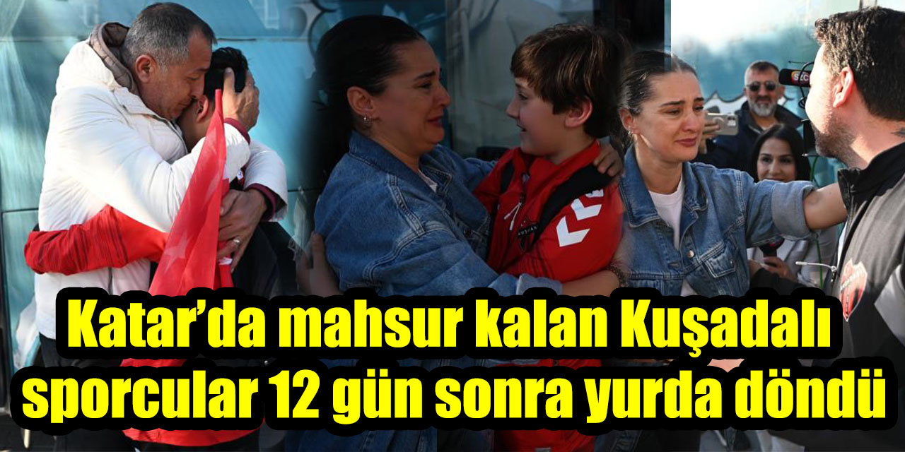 Katar’da mahsur kalan Kuşadalı sporcular 12 gün sonra yurda döndü