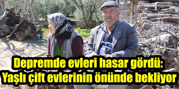 Depremde evleri hasar gördü: Yaşlı çift evlerinin önünde bekliyor