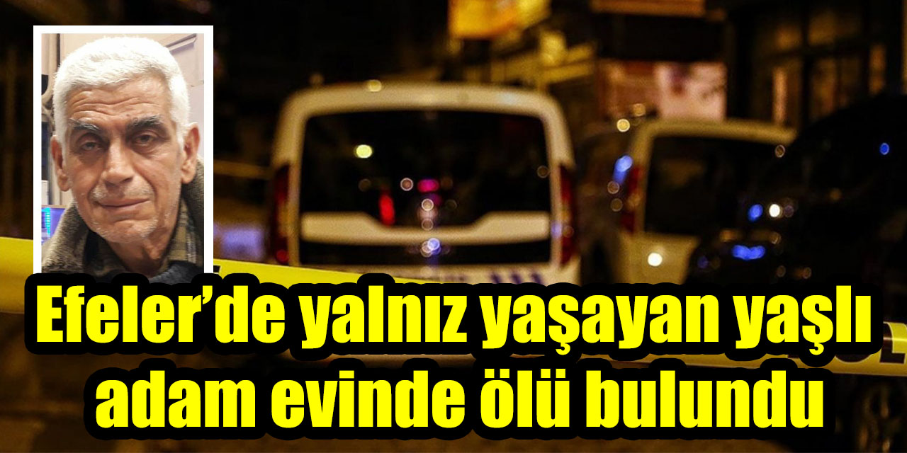 Efeler’de yalnız yaşayan yaşlı adam evinde ölü bulundu