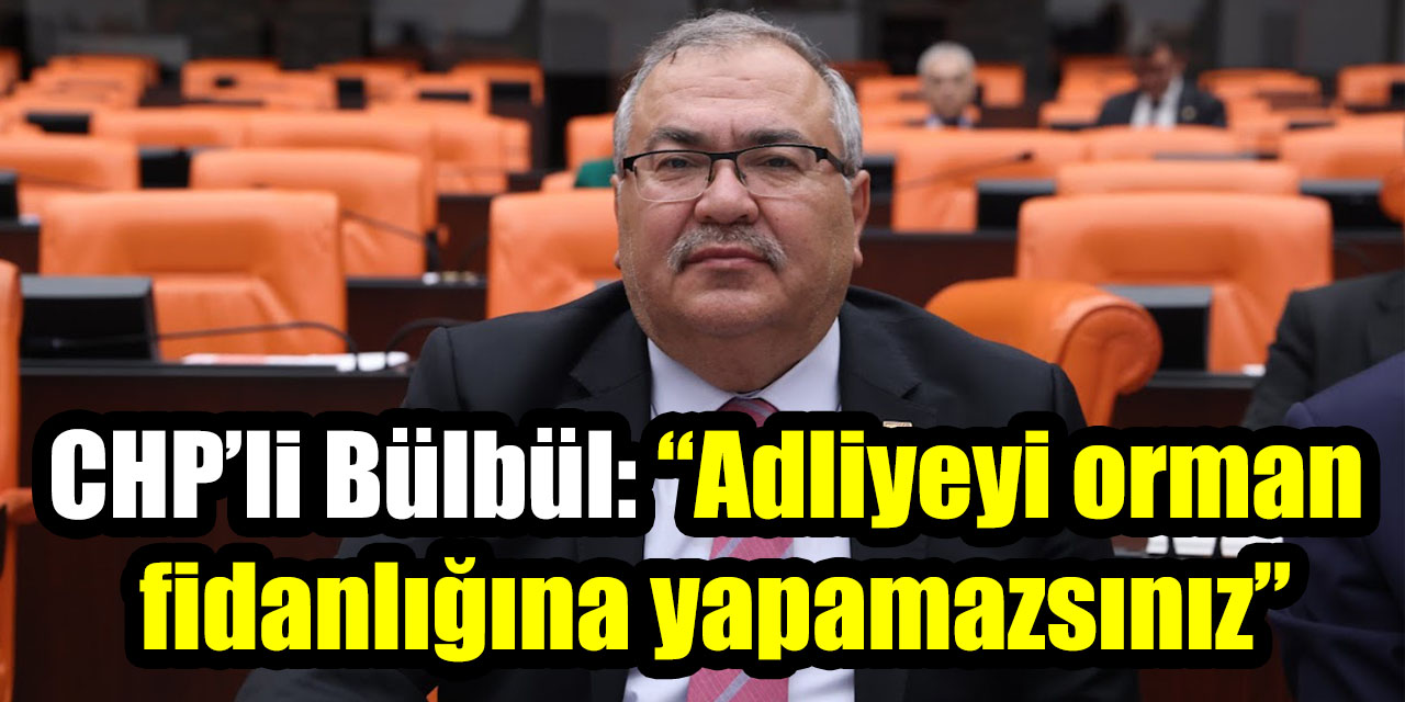 CHP’li Bülbül: “Adliyeyi orman fidanlığına yapamazsınız”