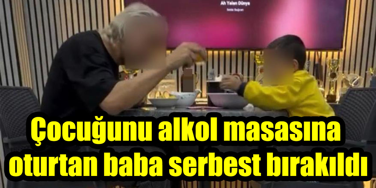Çocuğunu alkol masasına oturtan baba serbest bırakıldı