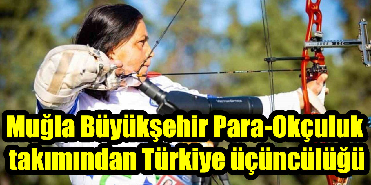 Muğla Büyükşehir Para-Okçuluk takımından Türkiye üçüncülüğü
