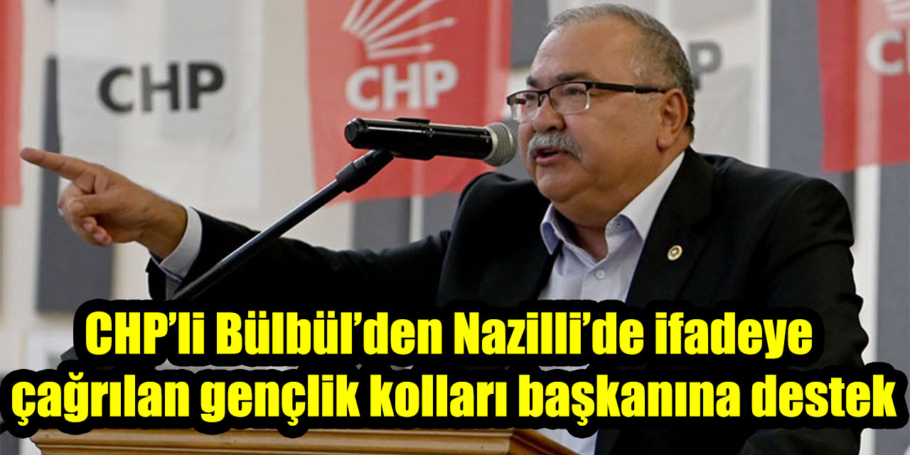 CHP’li Bülbül’den Nazilli’de ifadeye çağrılan gençlik kolları başkanına destek