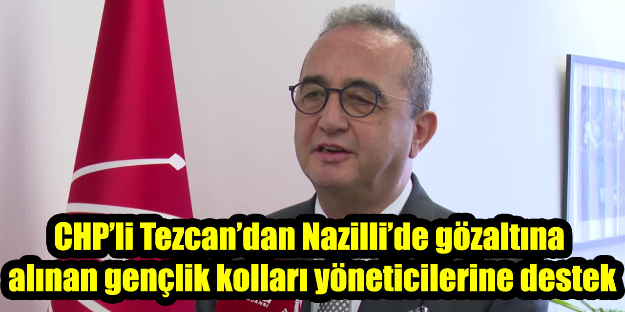 CHP’li Tezcan’dan Nazilli’de gözaltına alınan gençlik kolları yöneticilerine destek
