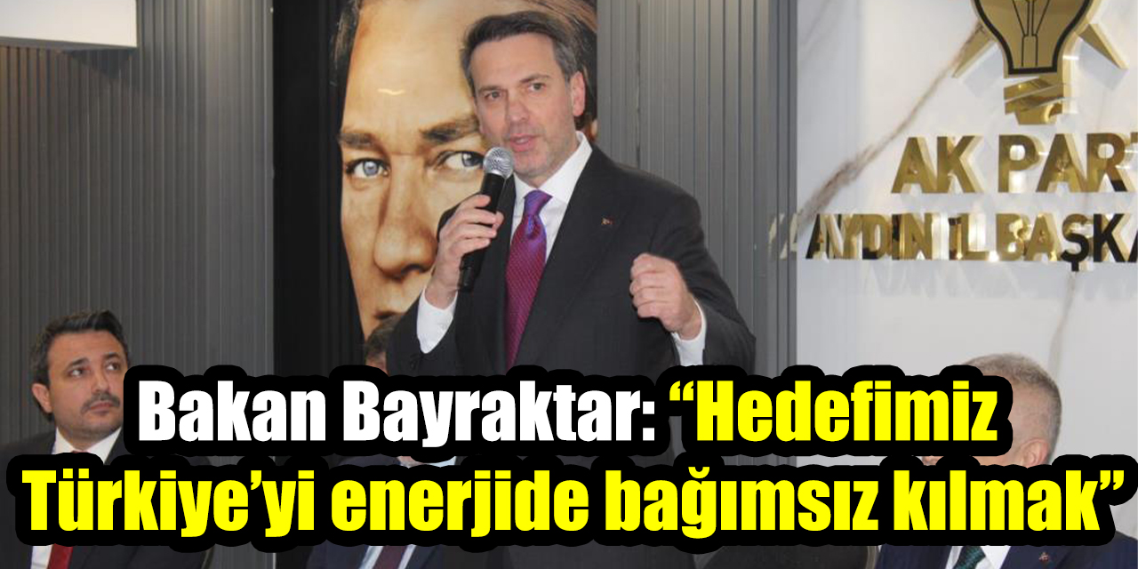 Bakan Bayraktar: “Hedefimiz Türkiye’yi enerjide bağımsız kılmak”