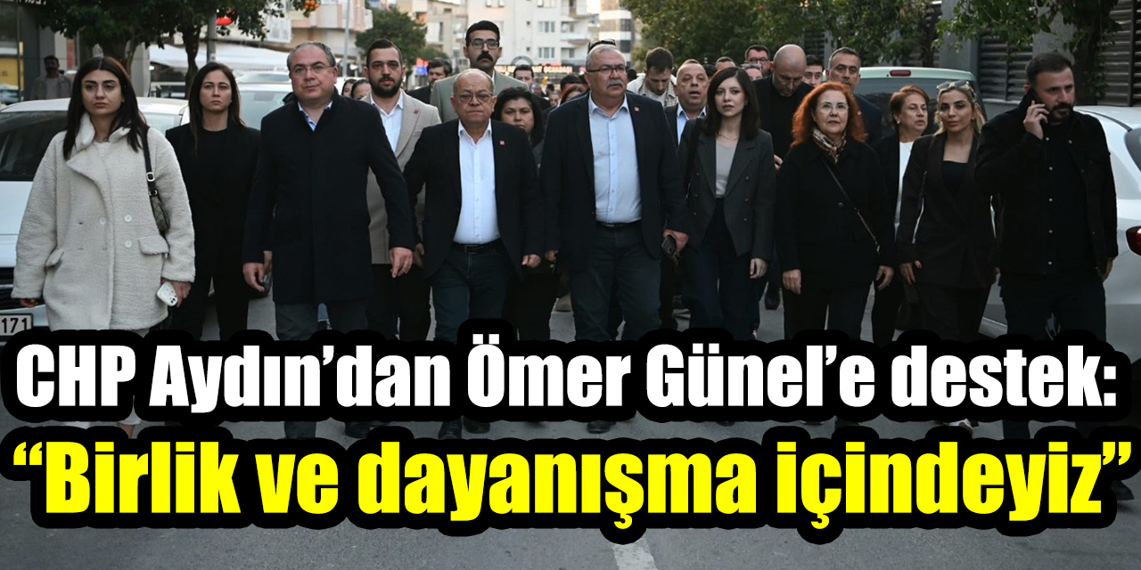 CHP Aydın’dan Ömer Günel’e destek: “Birlik ve dayanışma içindeyiz”