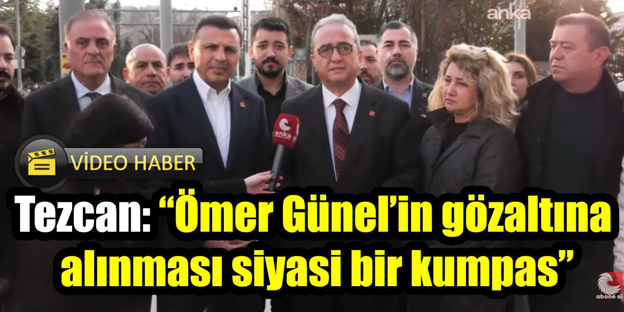 Tezcan: “Ömer Günel’in gözaltına alınması siyasi bir kumpas”