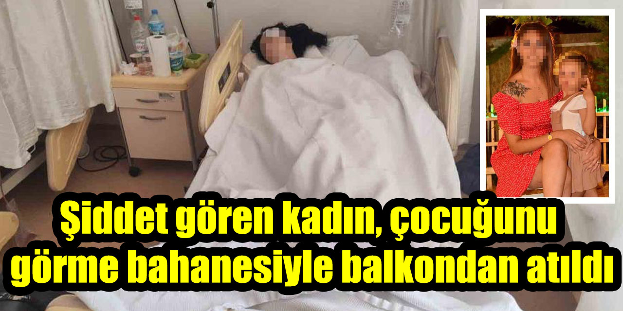 Şiddet gören kadın, çocuğunu görme bahanesiyle balkondan atıldı