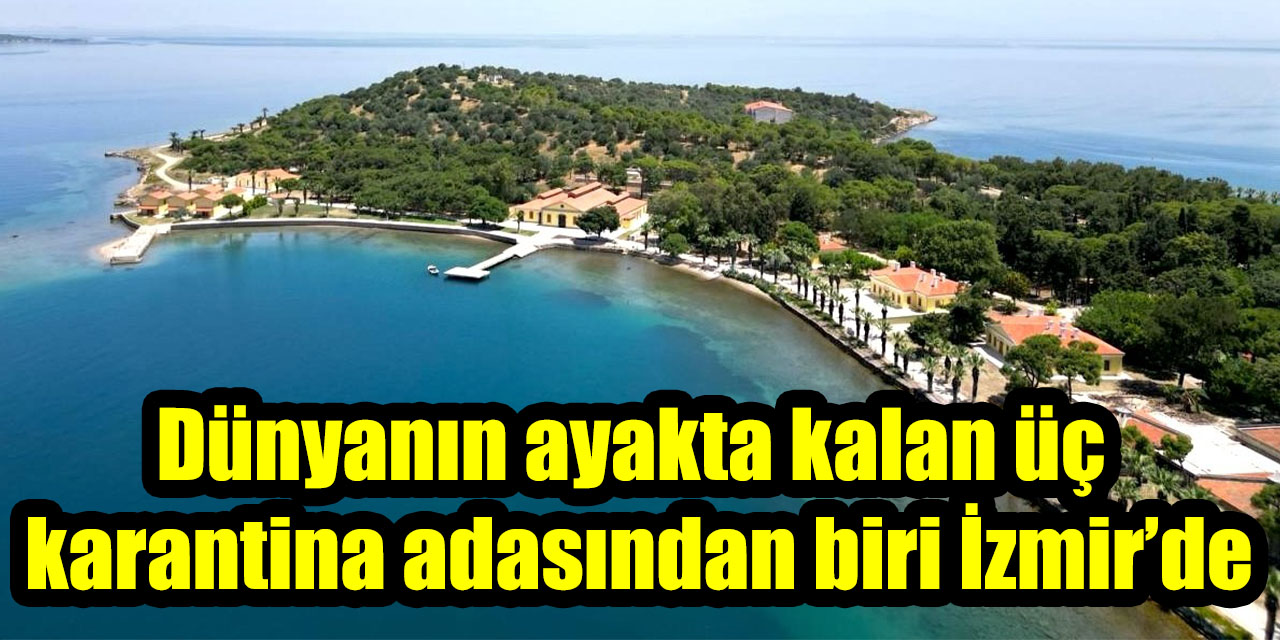 Dünyanın ayakta kalan üç karantina adasından biri İzmir’de