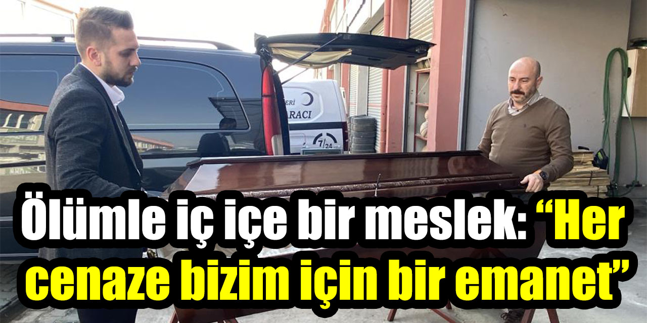 Ölümle iç içe bir meslek: “Her cenaze bizim için bir emanet”