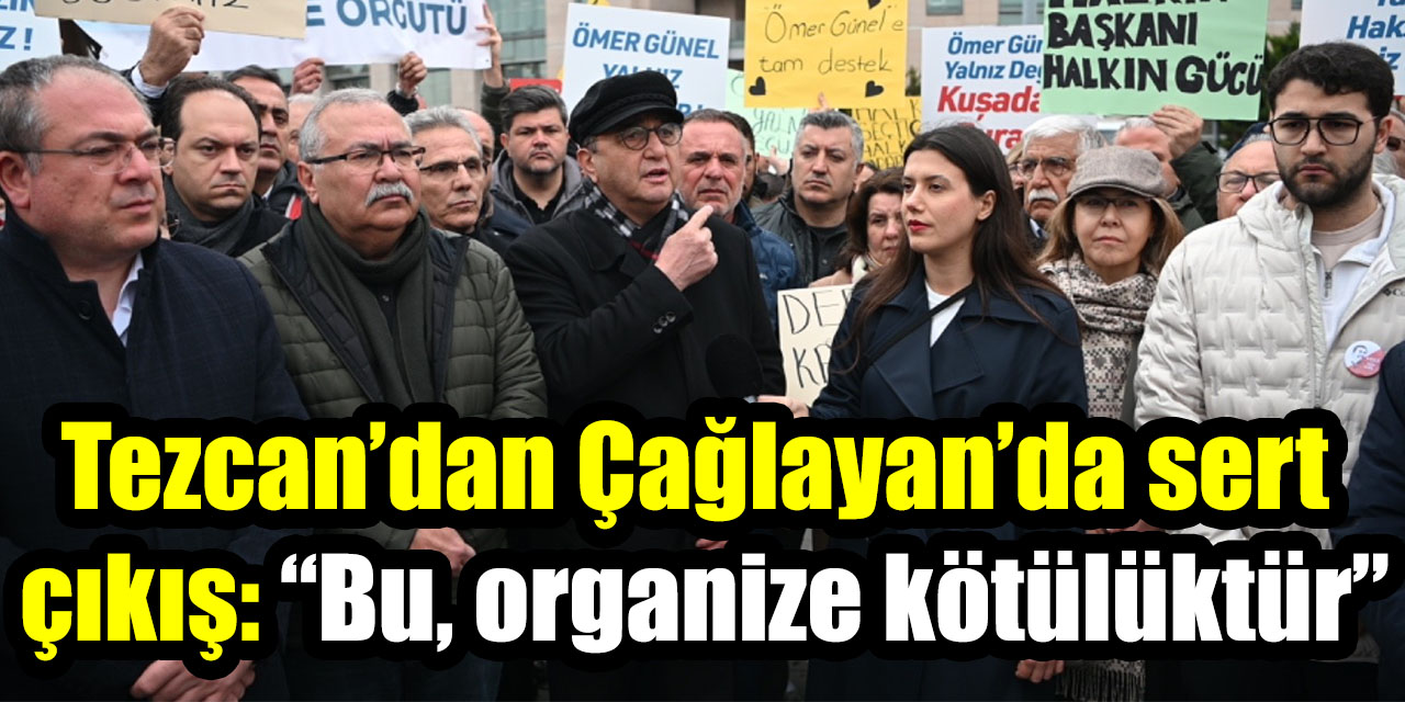Tezcan’dan Çağlayan’da sert çıkış: “Bu, organize kötülüktür”