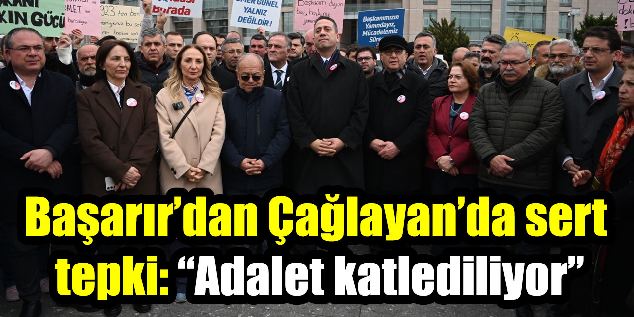 Başarır’dan Çağlayan’da sert tepki: “Adalet katlediliyor”