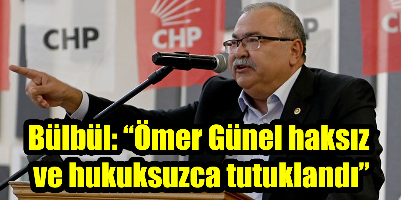 Bülbül: “Ömer Günel haksız ve hukuksuzca tutuklandı”