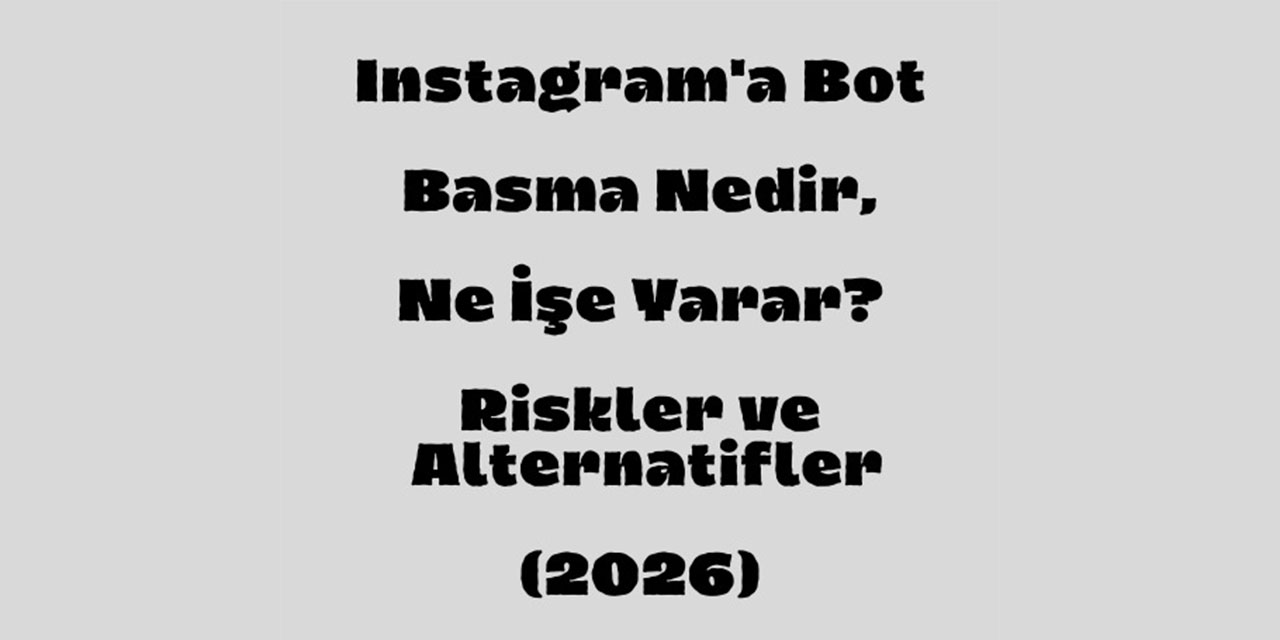 Instagram'a bot basma nedir, ne işe yarar? Riskler ve alternatifler (2026)