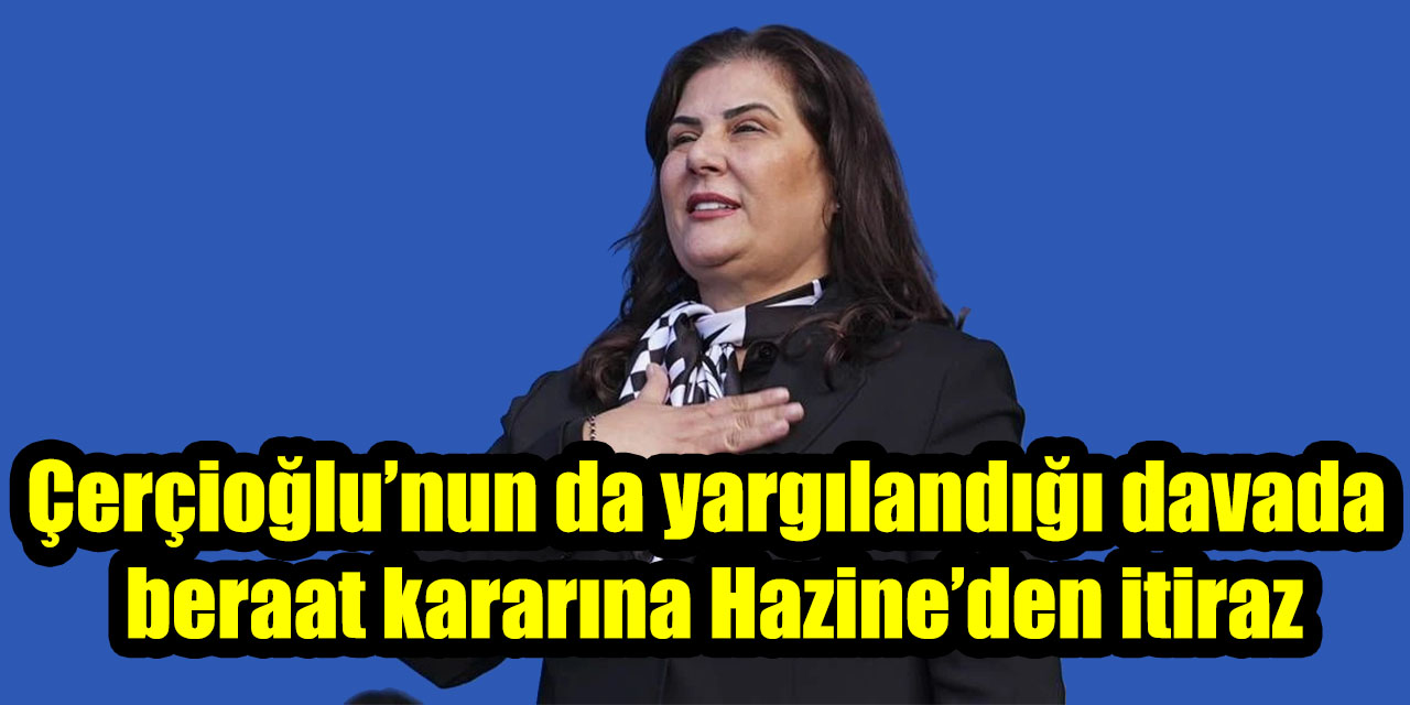Çerçioğlu’nun da yargılandığı davada beraat kararına Hazine’den itiraz