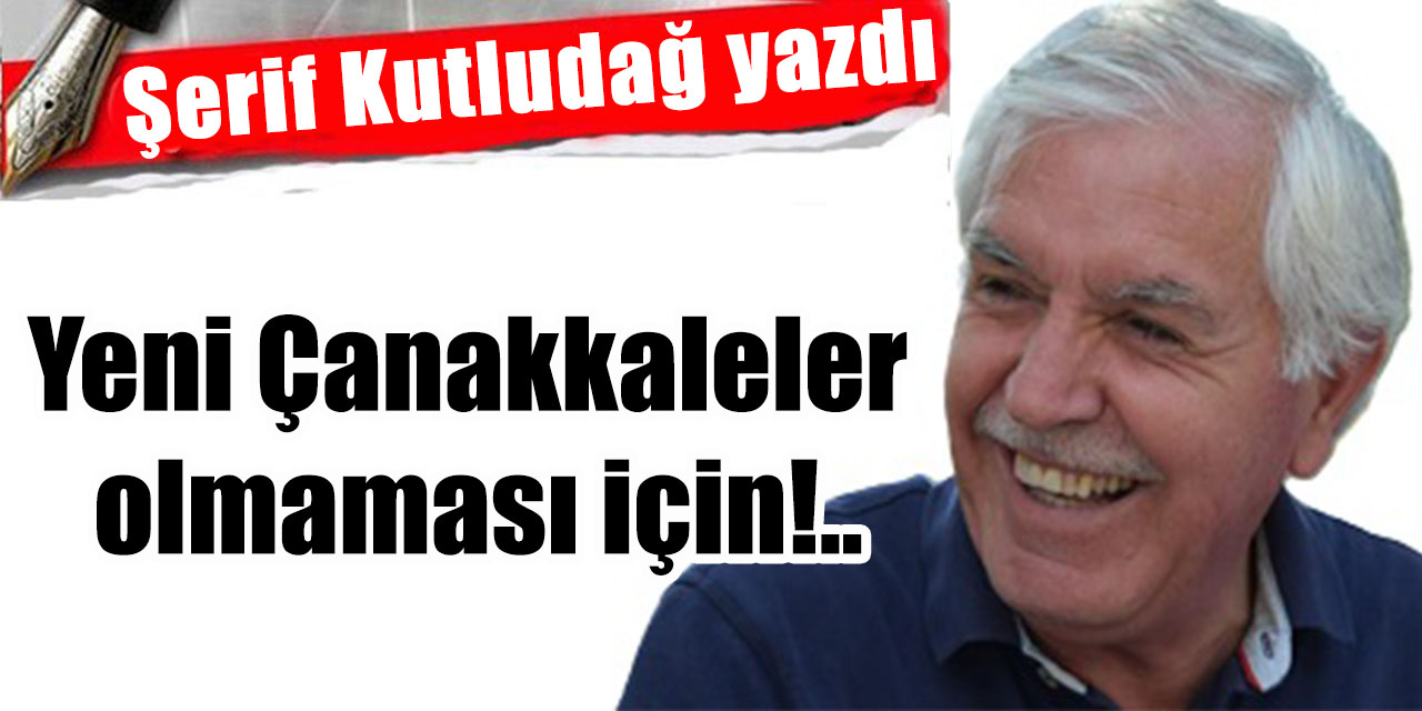 Yeni Çanakkaleler olmaması için!..