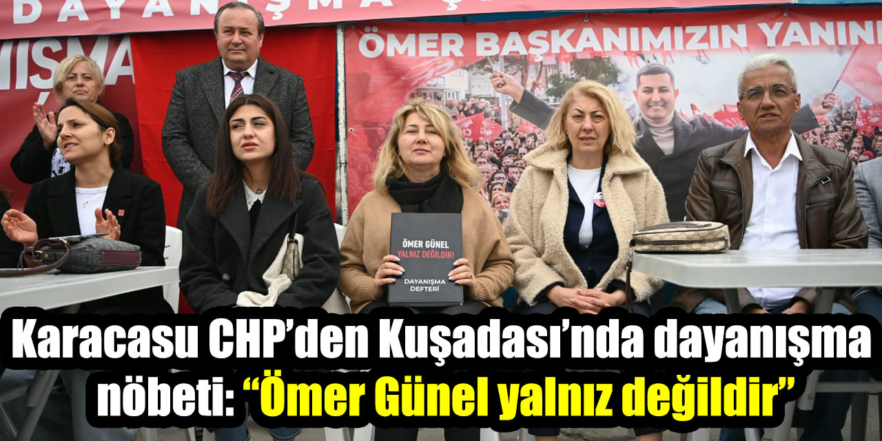 Karacasu CHP’den Kuşadası’nda dayanışma nöbeti: “Ömer Günel yalnız değildir”