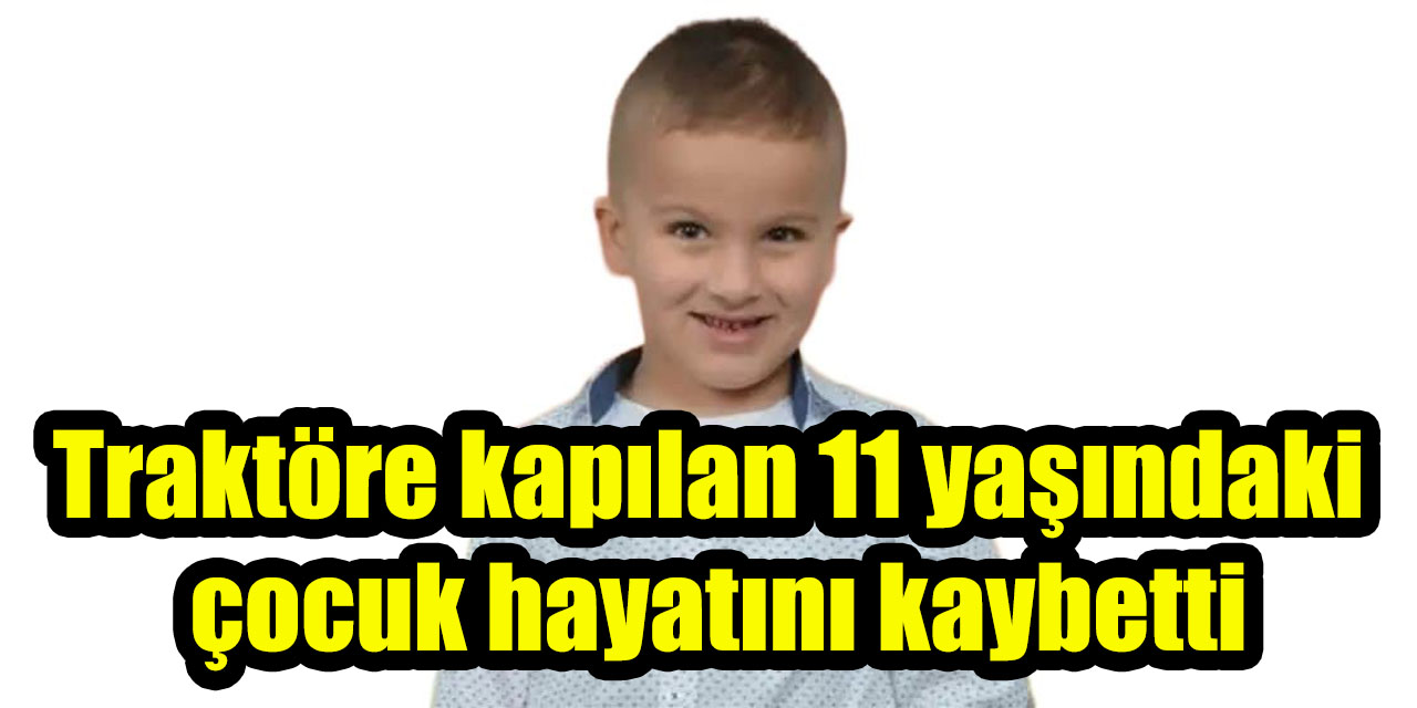 Traktöre kapılan 11 yaşındaki çocuk hayatını kaybetti