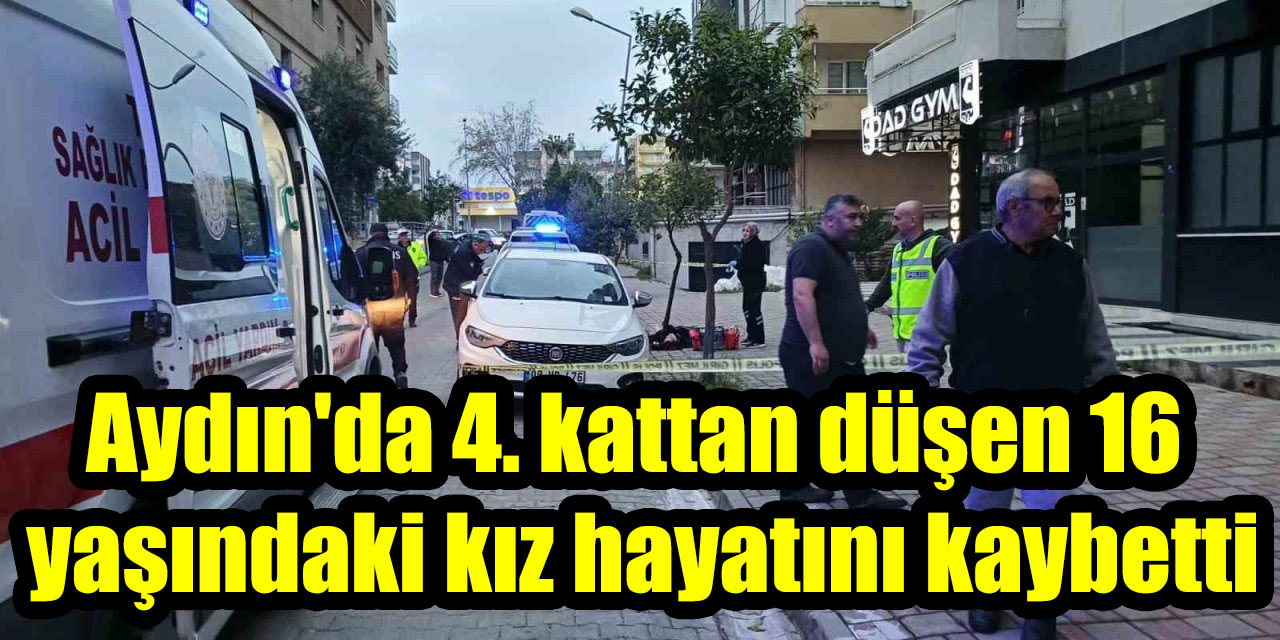 Aydın’da 4 kattan zemine düşen 16 yaşındaki kız çocuğu hayatını kaybetti