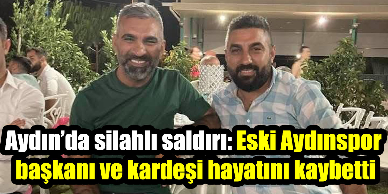 Aydın’da fırına silahlı saldırı: Eski Aydınspor başkanı ve kardeşi hayatını kaybetti