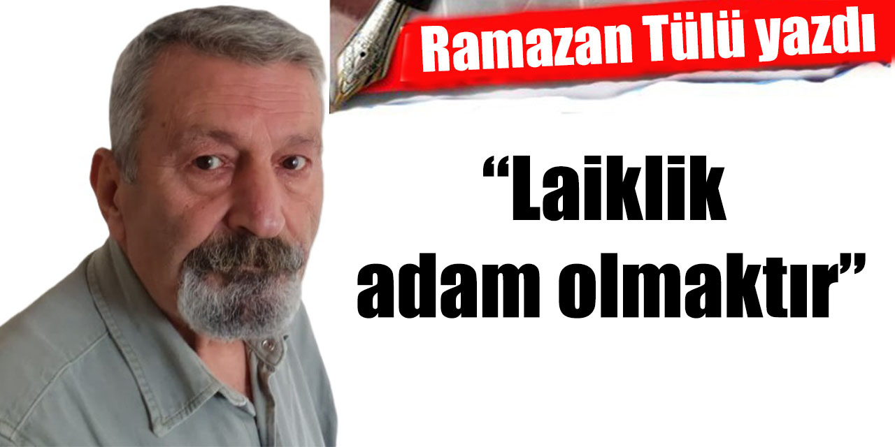 “Laiklik adam olmaktır”
