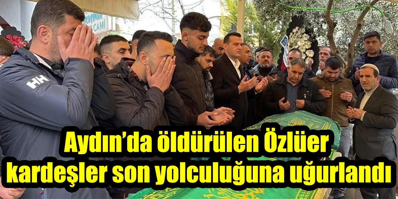 Aydın’da öldürülen Özlüer kardeşler son yolculuğuna uğurlandı