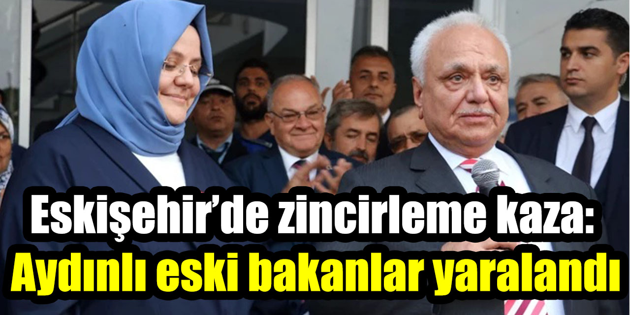 Eskişehir’de zincirleme kaza: Aydınlı eski bakanlar yaralandı