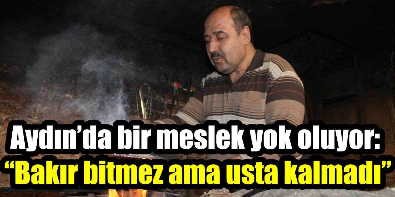 Aydın’da bir meslek yok oluyor:  “Bakır bitmez ama usta kalmadı”
