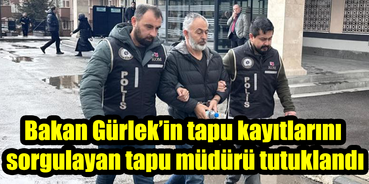 Bakan Gürlek’in tapu kayıtlarını sorgulayan tapu müdürü tutuklandı