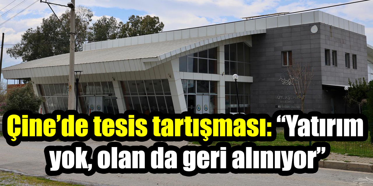 Çine’de tesis tartışması: “Yatırım yok, olan da geri alınıyor”