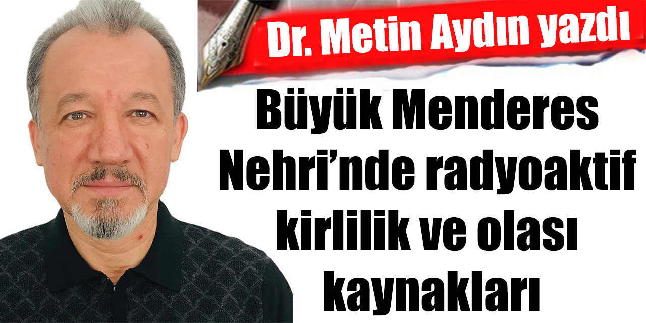 Büyük Menderes Nehri’nde radyoaktif kirlilik ve olası kaynakları