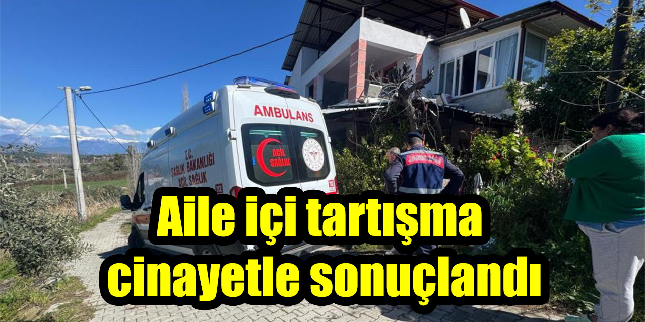 Aile içi tartışma cinayetle sonuçlandı