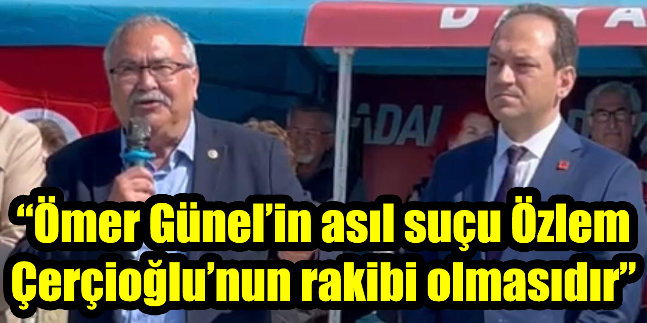 “Ömer Günel’in asıl suçu Özlem Çerçioğlu’nun rakibi olmasıdır”
