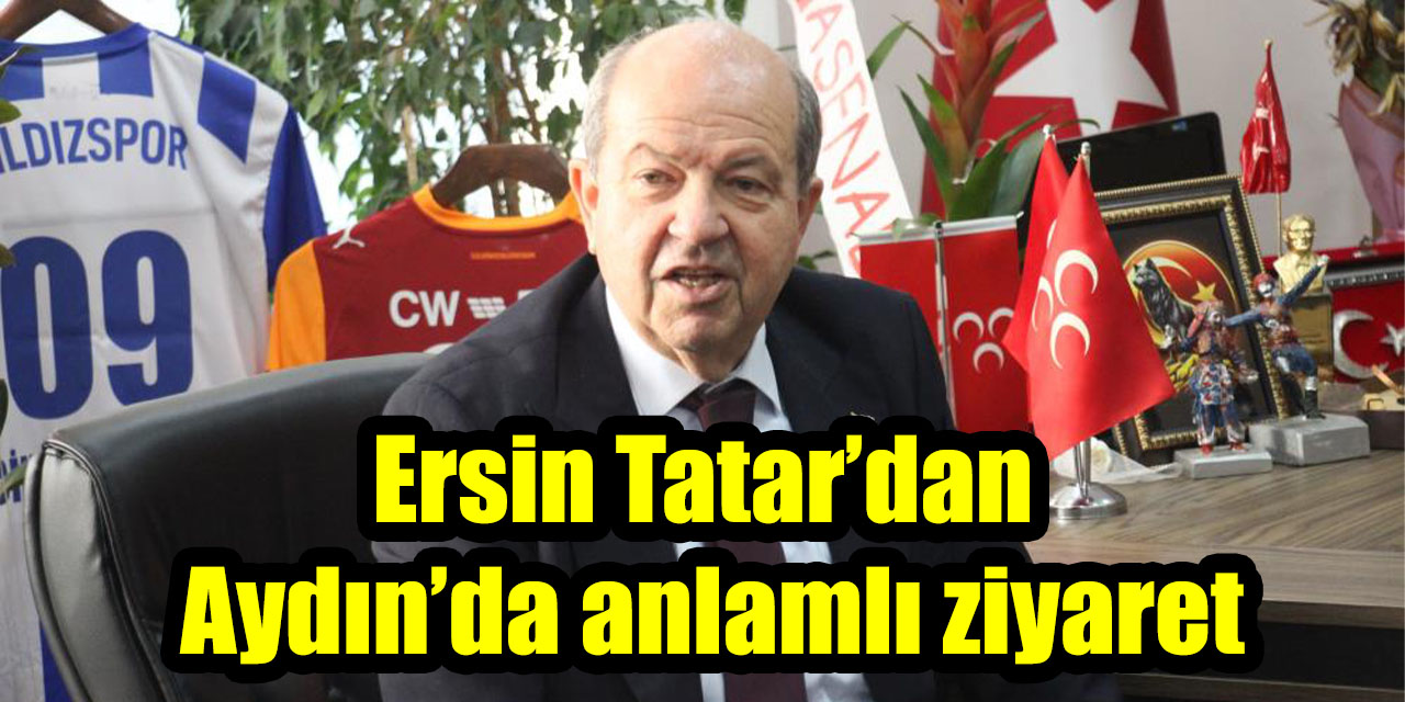 KKTC’nin 5’inci Cumhurbaşkanı Ersin Tatar’dan Aydın’da anlamlı ziyaret