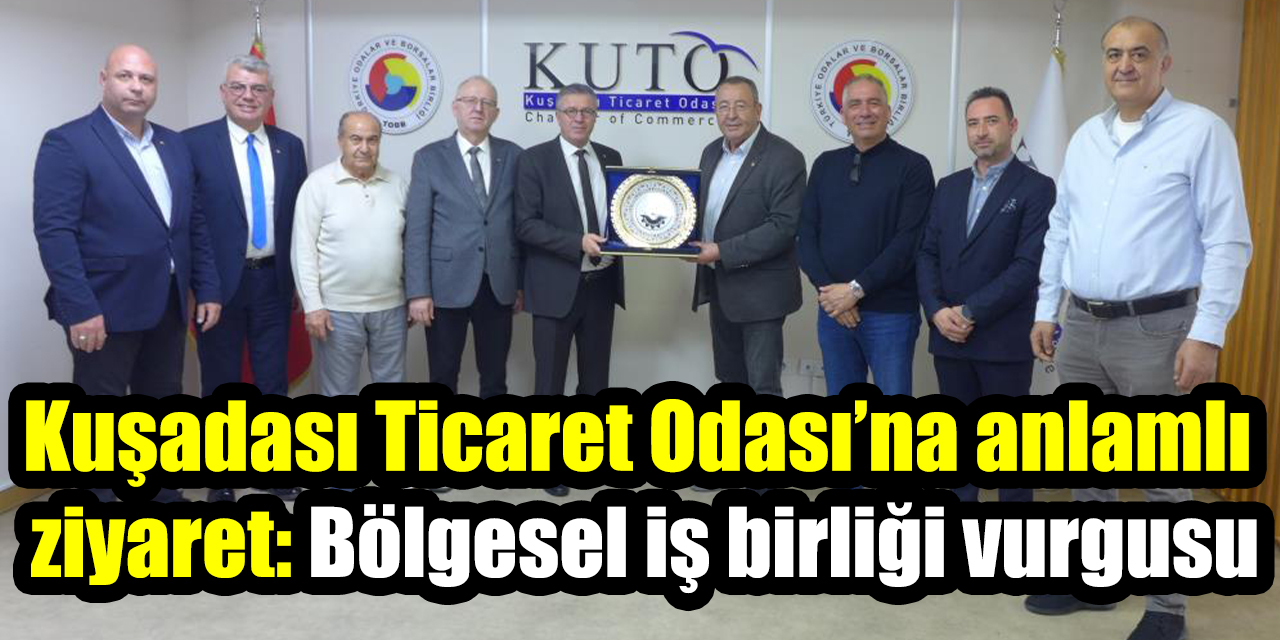 Kuşadası Ticaret Odası’na anlamlı ziyaret: Bölgesel iş birliği vurgusu