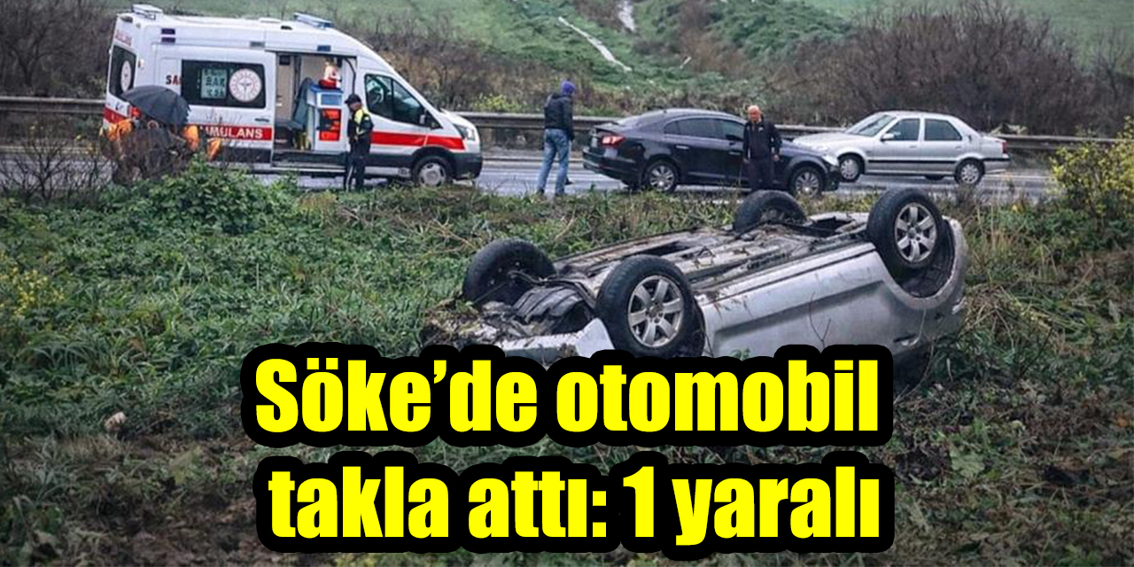 Söke’de otomobil takla attı: 1 yaralı