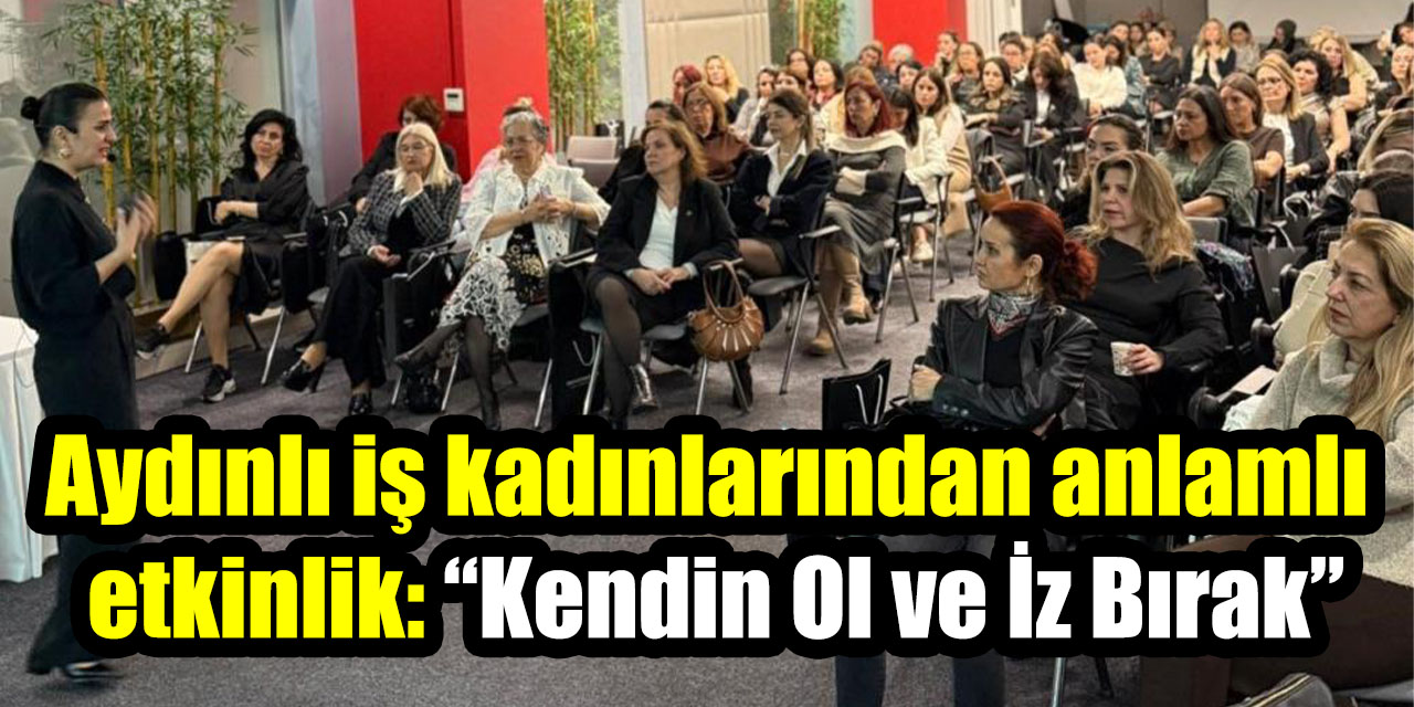 Aydınlı iş kadınlarından anlamlı etkinlik: “Kendin Ol ve İz Bırak”