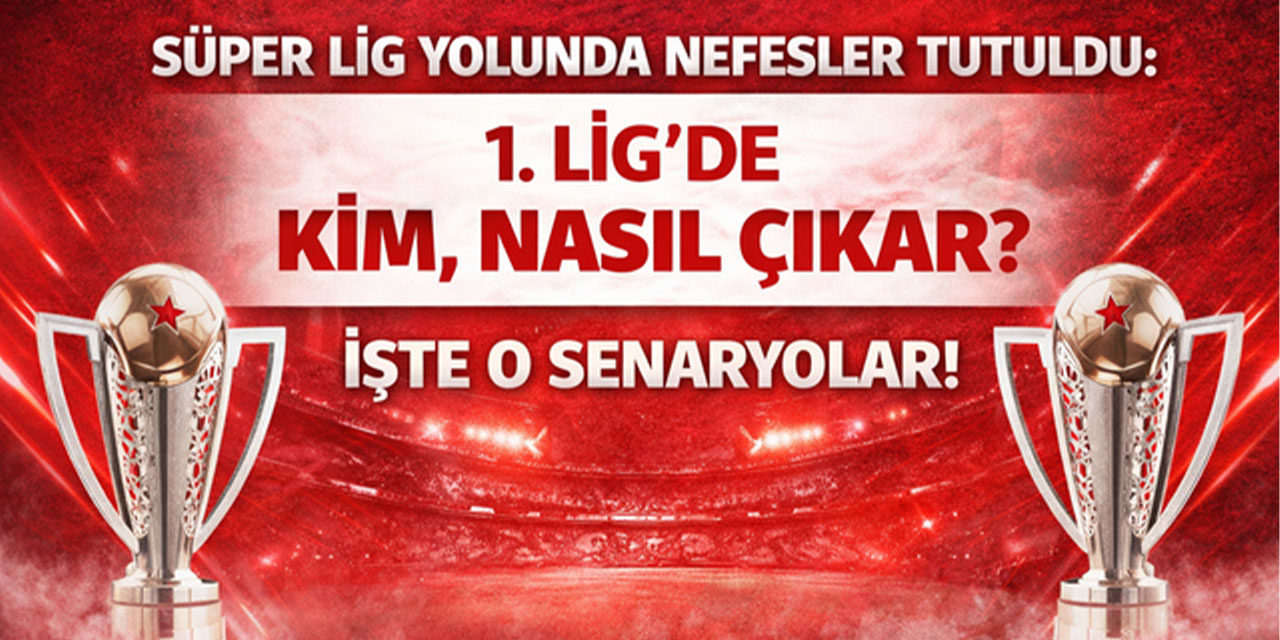 Süper Lig yolunda nefesler tutuldu: 1. Lig'de kim, nasıl çıkar? İşte o senaryolar!