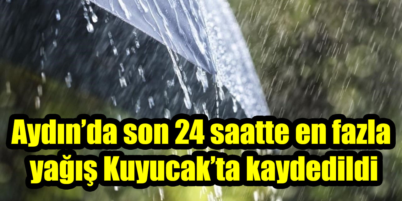 Aydın’da son 24 saatte en fazla yağış Kuyucak’ta kaydedildi