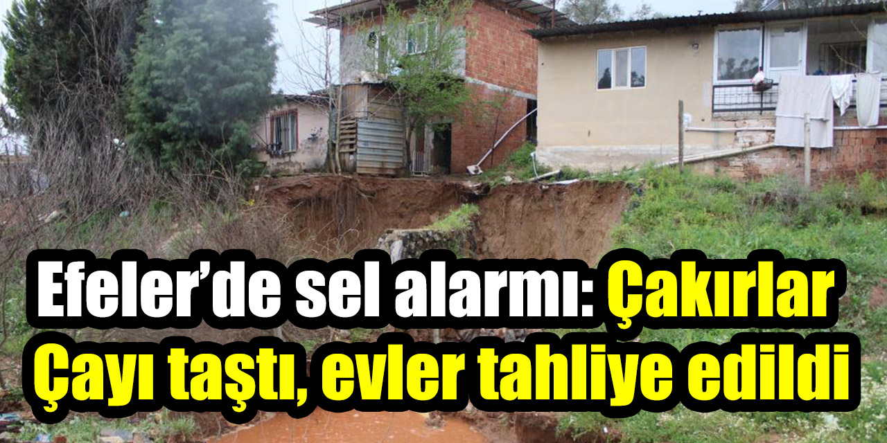 Efeler’de sel alarmı: Çakırlar Çayı taştı, evler tahliye edildi