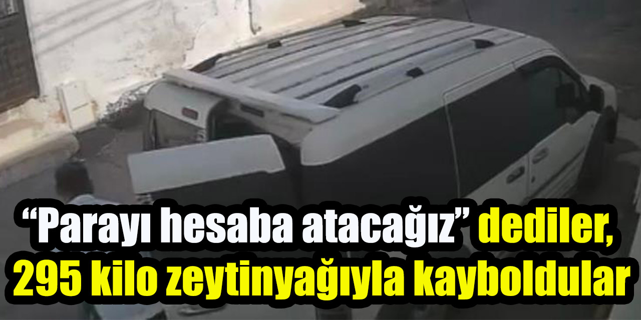 “Parayı hesaba atacağız” dediler, 295 kilo zeytinyağıyla kayboldular
