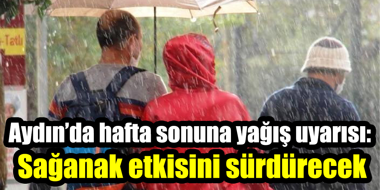 Aydın’da hafta sonuna yağış uyarısı: Sağanak etkisini sürdürecek