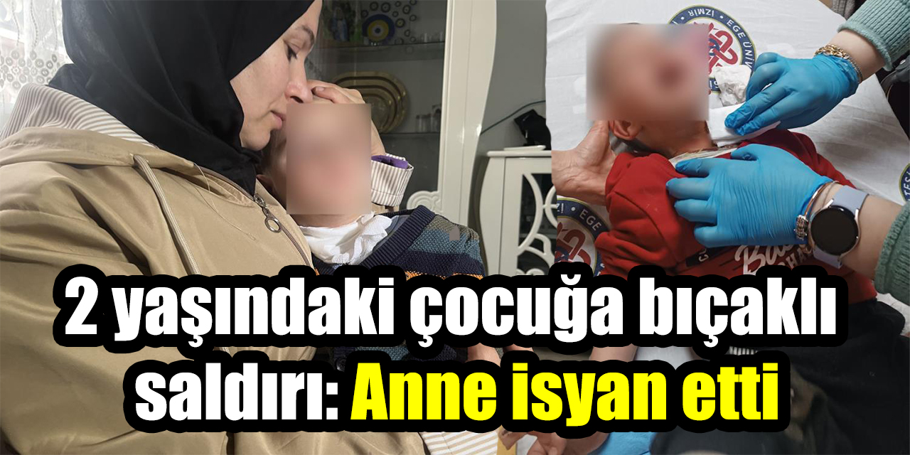2 yaşındaki çocuğa bıçaklı saldırı: Anne isyan etti