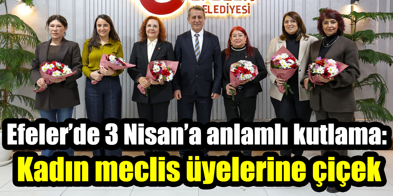 Efeler’de 3 Nisan’a anlamlı kutlama: Kadın meclis üyelerine çiçek