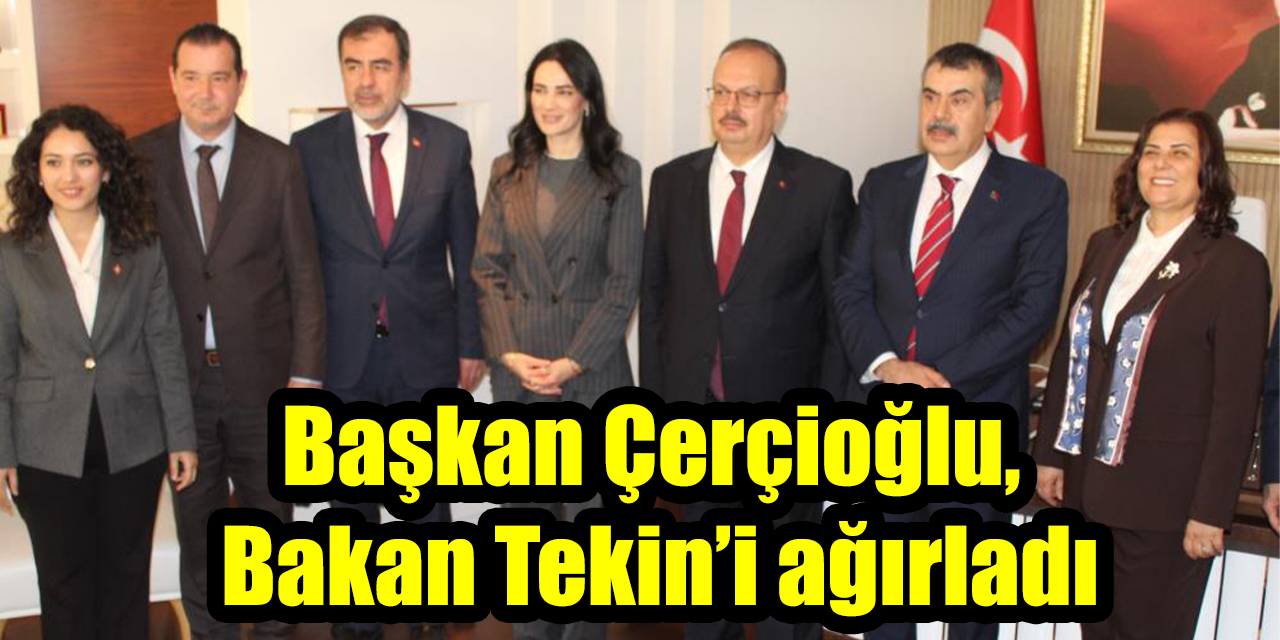 Başkan Çerçioğlu, Bakan Tekin’i ağırladı