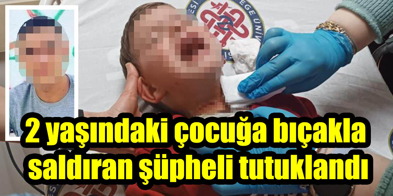 2 yaşındaki çocuğa bıçakla saldıran şüpheli tutuklandı