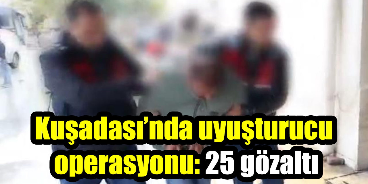 Kuşadası’nda uyuşturucu operasyonu: 25 gözaltı