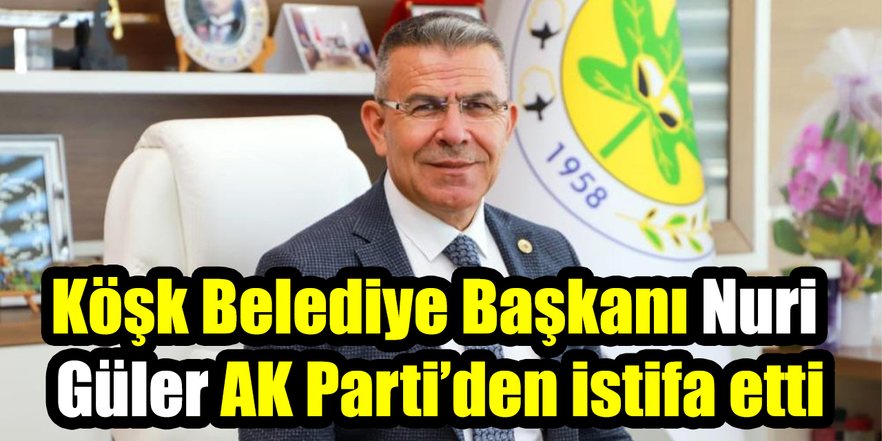 Köşk Belediye Başkanı Nuri Güler AK Parti’den istifa etti